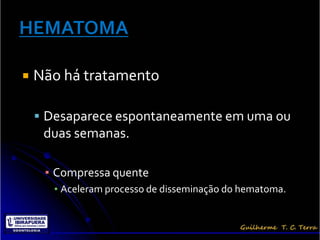    Não há tratamento

     Desaparece espontaneamente em uma ou
     duas semanas.

     ▪ Compressa quente
      ▪ Aceleram processo de disseminação do hematoma.
 