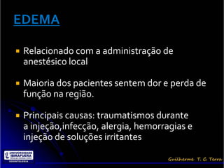    Relacionado com a administração de
    anestésico local

   Maioria dos pacientes sentem dor e perda de
    função na região.

   Principais causas: traumatismos durante
    a injeção,infecção, alergia, hemorragias e
    injeção de soluções irritantes
 