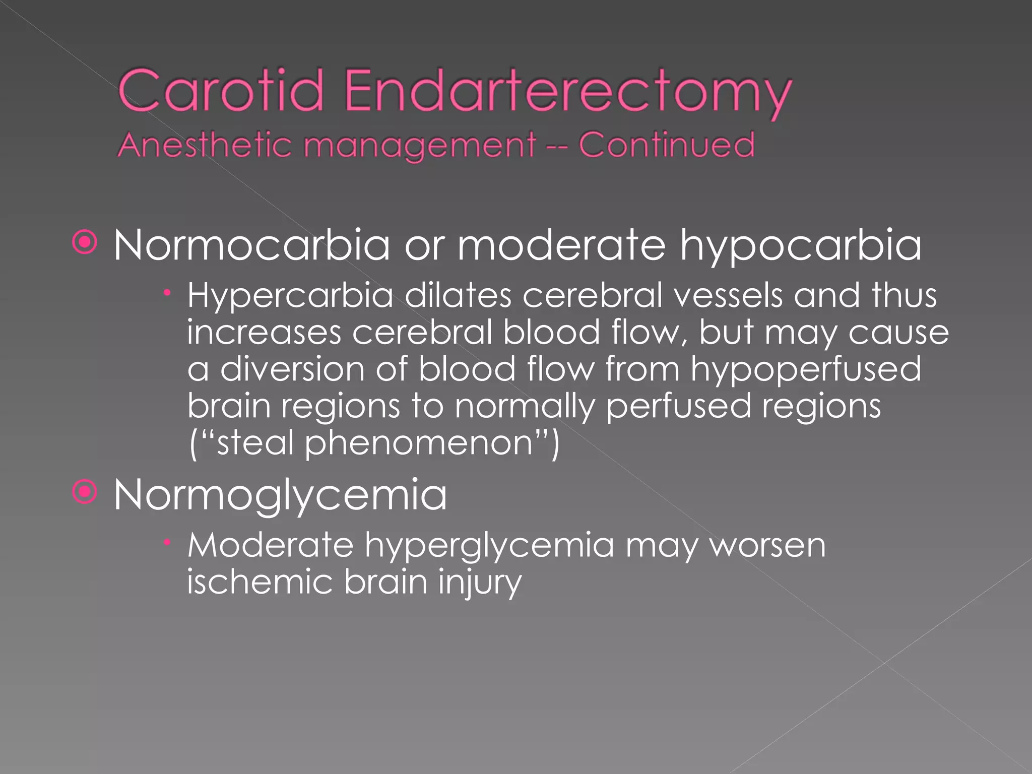 Normocarbia or moderate hypocarbia Hypercarbia dilates cerebral vessels and thus increases cerebral blood flow, but may cause a diversion of blood flow from hypoperfused brain regions to normally perfused regions (“steal phenomenon”) Normoglycemia Moderate hyperglycemia may worsen ischemic brain injury 