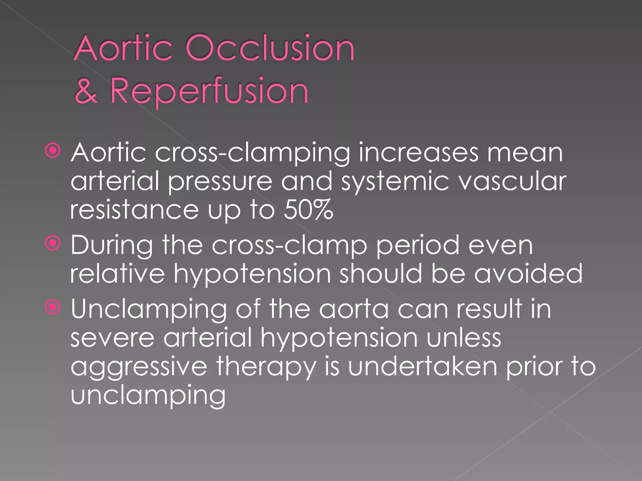 Aortic cross-clamping increases mean arterial pressure and systemic vascular resistance up to 50% During the cross-clamp period even relative hypotension should be avoided Unclamping of the aorta can result in severe arterial hypotension unless aggressive therapy is undertaken prior to unclamping 