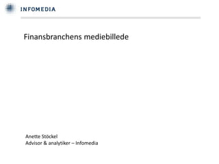 Finansbranchens mediebillede 
Anette Stöckel 
Advisor & analytiker – Infomedia 
 