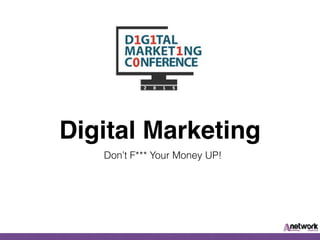 Digital Marketing
Don’t F*** Your Money UP!
 