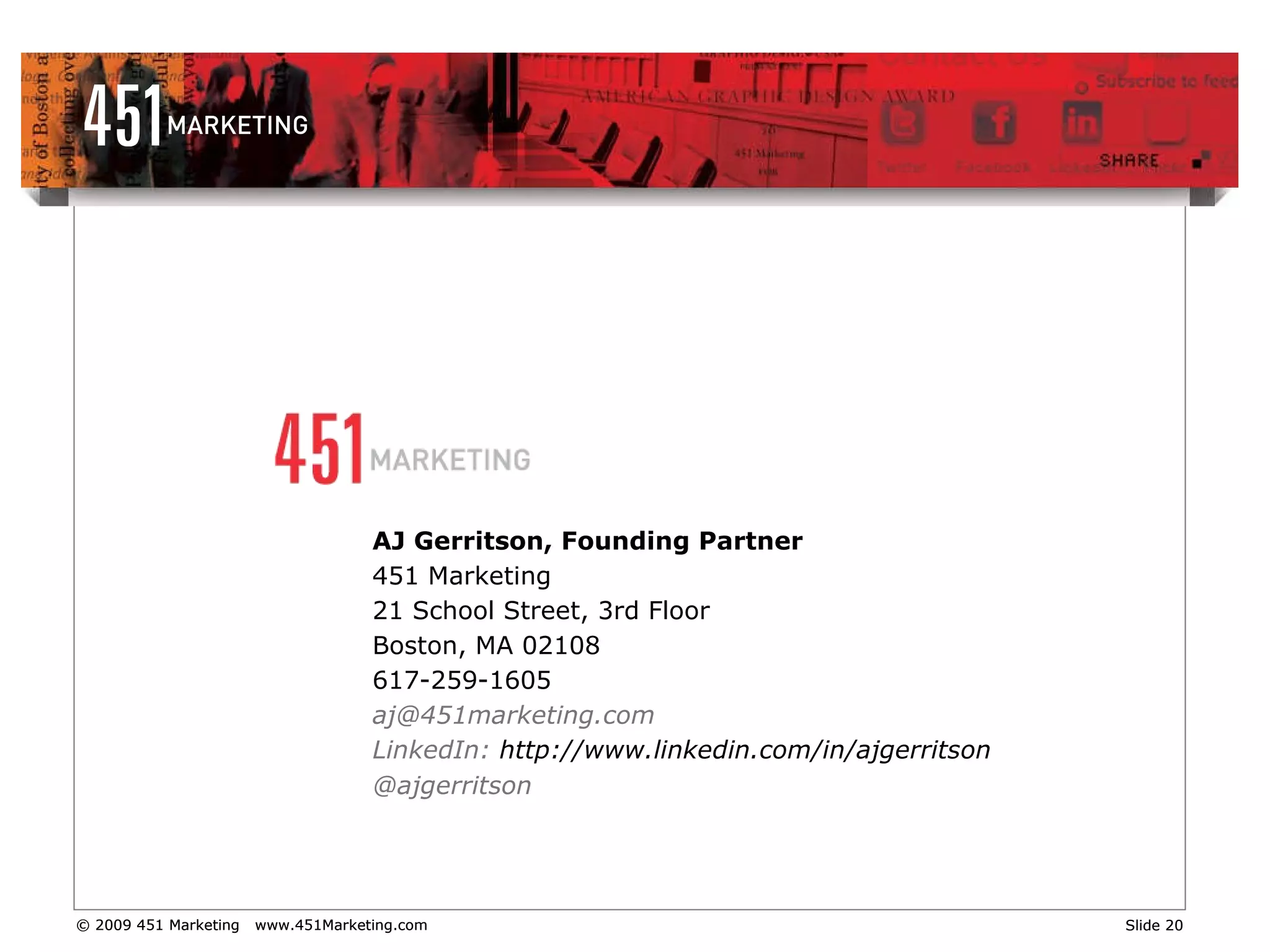 AJ Gerritson, Founding Partner 451 Marketing 21 School Street, 3rd Floor Boston, MA 02108 617-259-1605 [email_address] LinkedIn:  http://www.linkedin.com/in/ajgerritson @ajgerritson 