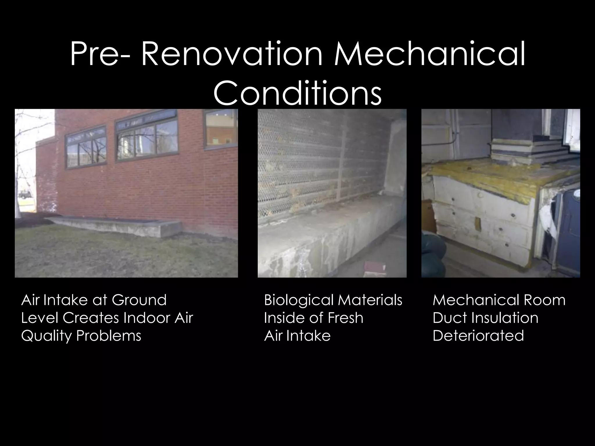 Air Intake at Ground
Level Creates Indoor Air
Quality Problems
Biological Materials
Inside of Fresh
Air Intake
Mechanical Room
Duct Insulation
Deteriorated
Pre- Renovation Mechanical
Conditions
 