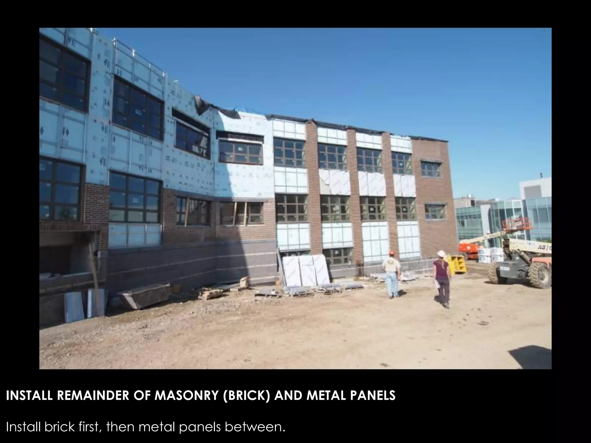 INSTALL REMAINDER OF MASONRY (BRICK) AND METAL PANELS
Install brick first, then metal panels between.
 