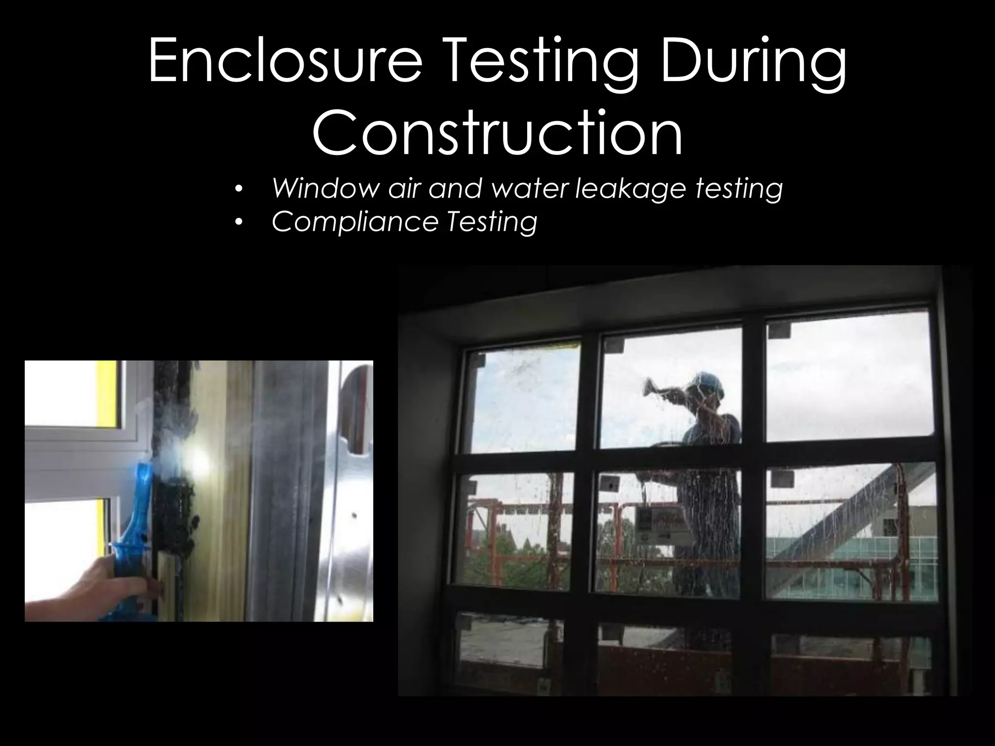 •  Window air and water leakage testing
•  Compliance Testing
Enclosure Testing During
Construction
 
