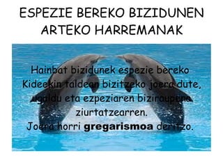 ESPEZIE BEREKO BIZIDUNEN ARTEKO HARREMANAK Hainbat bizidunek espezie bereko  Kideekin taldean bizitzeko joera dute, ugaldu eta ezpeziaren biziraupena ziurtatzearren. Joera horri  gregarismoa  deritzo.  