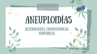 Aneuploidías
Alteraciones cromosómicas
numéricas
 