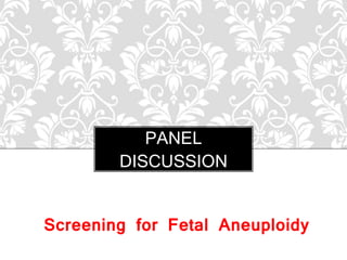Screening for Fetal Aneuploidy
PANEL
DISCUSSION
 