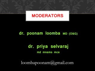 dr. poonam loomba MD (O&G)
dr. priya selvaraj
md mnams mce
MODERATORS
loombapoonam@gmail.com
 