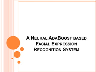 A NEURAL ADABOOST BASED
FACIAL EXPRESSION
RECOGNITION SYSTEM
 