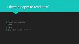 Is there a paper to read next?
Neural machine translation
RNNs
LSTM
Sequence to sequence framework