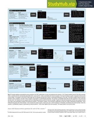 Ans
2*x/(2*x-3) -
2*(x**2-1)/(2*x-3)**2
Find the derivative
of the function
using the deﬁnition
of a derivative.
f(x)= (x**2-1)/(2*x-3)
Question
18.01 Single Variable Calculus Program
Using sympy ﬁnd the
derivative of the func-
tion using the deﬁnition
of the derivative.
f(x)= (x**2-1)/(2*x-3)
Input
Codex Codex
Explanation
1. We import sympy as sp
2. We create a symbol x
3. We create a function f
4. We print the derivative
of f with respect to x
Ans
R =1/2[ 2,−√2;√2,√2]
What 2 by 2 matrix R rotates
every vector through 45 degrees?
Example: the vector [1,0] goes to
[sqrt(2)/2, sqrt(2)/2].
Question
18.06 Linear Algebra Program
Codex Codex
Explanation
1. We define a function
called rotation_matrix
which takes in a parame-
ter theta.
2. We return a 2D numpy
array which is the rota-
tion matrix.
3. We call the function
with theta = pi/4.
4. We print the result.
Ans
0.1
One generates a number x
from a uniform distribution on
the interval [0, θ]. One de-
cides to test H0 : θ = 2
against HA : θ = 2 by reject-
ing H0 if x ≤ 0.1 or x ≥ 1.9.
Compute the probability of a
type I error.
Question
18.05 Introduction to Probability and Statistics Program
One generates a
number x from a uni-
form distribution on the
interval [0, θ]. One de-
cides to test H0 : θ = 2
against HA : θ = 2 by
rejecting H0 if x ≤ 0.1 or
x ≥ 1.9. Using simula-
tions, compute the
probability of a type I
error.
Input
Codex Codex
Explanation
1. Generate a random
number x from a uniform
distribution on the in-
terval [0, θ]
2. Test the hypothesis
that θ = 2 by rejecting
H0 if x ≤ 0.1 or x ≥ 1.9
3. Simulate the probabil-
ity of a type I error
Lorem ipsum
Ans
(0,0)
Find the critical
point or points of
the given autono-
mous system.
dx/dt=2*x-y,
dy/dt=x-3y
Question
18.03 Differential Equations Program
Use Sympy to ﬁnd the criti-
cal point or points of the
given autonomous
system. dx/dt=2*x-y,
dy/dt=x-3y
Plot using streamplot
Input
Codex Codex
Explanation
1. We create a grid of x
and y values.
2. We create a function
for dx/dt and dy/dt.
3. We plot dx/dt and
dy/dt.
4. We find the critical
points.
5. We plot the critical
points.
Determine
whether the alter-
nating series con-
verge or diverge.
Question
18.02 Multivariate Calculus Program
Use comparison tests to determine
whether the inﬁnite series converge
or diverge.
from sympy import Sum,
Symbol, oo, limit,
init_printing
init_printing()
n = Symbol('n')
s = Sum(1/(n**2 + n + 1),
(n, 1, oo))
limit(s, n, oo)
"""
The series converges.
"""
Few Shot (Question, Code)
Codex
Explanation
Codex
1. The first line imports the Sum
function from the sympy module.
2. The second line imports the
Symbol function from the sympy
module.
3. The third line imports the oo
function from the sympy module.
4. The fourth line imports the
limit function from the sympy
module.
5. The fifth line imports the
init_printing function from the
sympy module.
6. The sixth line creates a vari-
able called n and assigns it the
value of the Symbol function.
7. The seventh line creates a vari-
able called s and assigns it the
value of the Sum function.
8. The eighth line prints the limit
of the variable s as n approaches
infinity.
Ans
Converges
Write a program using
sympy to determine
whether the alternat-
ing series
converges or diverges.
Input
Fig. 3. Example pipelines automatically solving questions from MIT mathematics courses and explaining the solutions. 18.01 Single Variable Calculus Zero-Shot example:
Given a question and the automatically generated preﬁx "using SymPy", Codex is prompted and outputs a program. Running the program results in equations which are the
correct answer. The program is then fed to Codex again with an automatic prompt which results in a generated explanation of the code. 18.02 Multi-variable Calculus Few-Shot
example: Given a question, the preﬁx "write a program using SymPy" is automatically generated. The question is embedded along with the other questions in the course that
are zero-shot. The nearest zero-shot question and its corresponding code are used as a few-shot example. Together the few-shot example pair and the input question are fed
into Codex, which generates a program that solves the question. The question, program, and a prompt for explanation are fed into Codex to generate the explanation. 18.03
Differential Equations Zero-Shot example: In this example the answer is both a vector and a plot. 18.05 Introduction to Probability and Statistics Zero-Shot example: Given the
question, a probabilistic program is generated by using simulations. 18.06 Linear Algebra Zero-Shot example: The output answer is the correct vector.
tions with human-written questions for each of the courses ‡
‡
The IRB that approved the survey is MIT IRB Exempt Id E-3792. The survey was optional, included
informed consent, with the following description: “We are conducting a survey to assess the quality
and difﬁculty of automatically generated questions for STEM courses. You will be presented with
a series of blocks consisting of questions, either human-written (taken from an actual course) or
Drori et al. PNAS | April 7, 2022 | vol. XXX | no. XX | 5
 