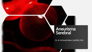 Aneurisma
Serebral
Dr. dr. Achmad Adam, Sp.BS(K), MSc
 