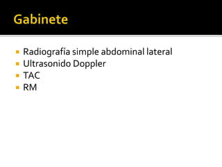  Radiografía simple abdominal lateral
 Ultrasonido Doppler
 TAC
 RM
 