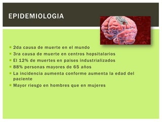 EPIDEMIOLOGIA



 2da causa de muerte en el mundo
 3ra causa de muerte en centros hopsitalarios
 El 12% de muertes en paises industrializados
 88% personas mayores de 65 años
 La incidencia aumenta conforme aumenta la edad del
  paciente
 Mayor riesgo en hombres que en mujeres
 