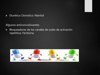  Diurético Osmótico: Manitol
Algunos anticonvulsivantes:
 Bloqueadores de los canales de sodio de activación
repetitiva: Fenitoína.
 