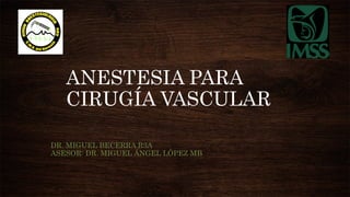ANESTESIA PARA
CIRUGÍA VASCULAR
DR. MIGUEL BECERRA R3A
ASESOR: DR. MIGUEL ÁNGEL LÓPEZ MB
 