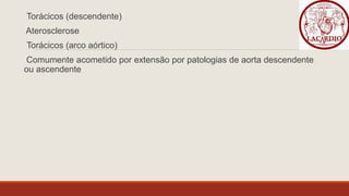 Torácicos (descendente)
Aterosclerose
Torácicos (arco aórtico)
Comumente acometido por extensão por patologias de aorta descendente
ou ascendente
 