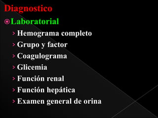 Diagnostico
 Laboratorial

› Hemograma completo
› Grupo y factor
› Coagulograma
› Glicemia
› Función renal
› Función hepática
› Examen general de orina

 