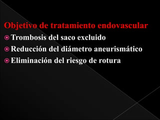 Objetivo de tratamiento endovascular
 Trombosis

del saco excluido
 Reducción del diámetro aneurismático
 Eliminación del riesgo de rotura

 