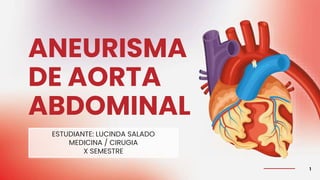 ESTUDIANTE: LUCINDA SALADO
MEDICINA / CIRUGIA
X SEMESTRE
ANEURISMA
DE AORTA
ABDOMINAL
1
 