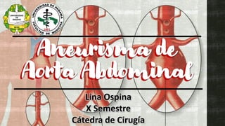 Lina Ospina
X Semestre
Cátedra de Cirugía
Aneurisma de
Aorta Abdominal
Aneurisma de
Aorta Abdominal
 