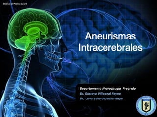 Aneurismas
Intracerebrales



Departamento Neurocirugía Pregrado
Dr. Gustavo Villarreal Reyna
Dr. Carlos Eduardo Salazar Mejía
 