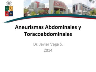 Aneurismas	
  Abdominales	
  y	
  
Toracoabdominales	
  
Dr.	
  Javier	
  Vega	
  S.	
  
2014	
  
 