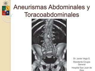 Aneurismas Abdominales y
Toracoabdominales
Dr. Javier Vega S.
Residente Cirugía
General
Hospital San Juan de
Dios
 