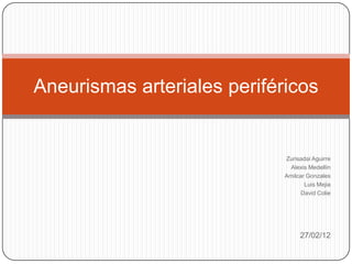Aneurismas arteriales periféricos


                             Zurisadai Aguirre
                               Alexis Medellín
                             Amilcar Gonzales
                                    Luis Mejia
                                   David Colie




                                  27/02/12
 