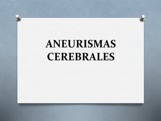 ANEURISMAS
CEREBRALES
 
