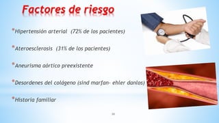 30
Factores de riesgo
*Hipertensión arterial (72% de los pacientes)
*Ateroesclerosis (31% de los pacientes)
*Aneurisma aórtico preexistente
*Desordenes del colágeno (sind marfan- ehler danlos)
*Historia familiar
 