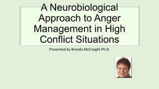 A Neurobiological
Approach to Anger
Management in High
Conflict Situations
Presented by Brenda McCreight Ph.D.

 