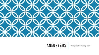 ANEURYSMS Perioperative nursing team
 