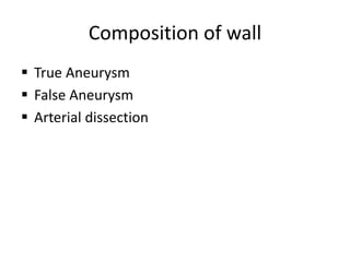 Composition of wall
 True Aneurysm
 False Aneurysm
 Arterial dissection
 