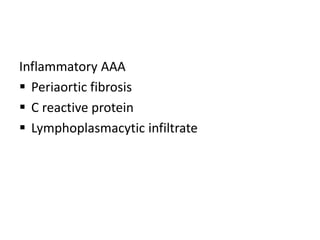 Inflammatory AAA
 Periaortic fibrosis
 C reactive protein
 Lymphoplasmacytic infiltrate
 