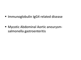  Immunoglobulin IgG4 related disease
 Mycotic Abdominal Aortic aneurysm-
salmonella gastroenteritis
 