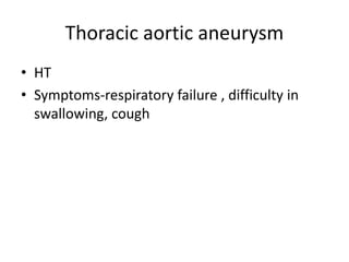 Thoracic aortic aneurysm
• HT
• Symptoms-respiratory failure , difficulty in
swallowing, cough
 