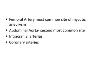 Femoral Artery most common site of mycotic
aneurysm
 Abdominal Aorta- second most common site
 Intracranial arteries
 Coronary arteries
 