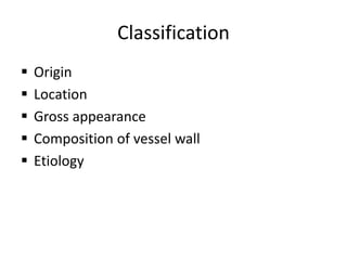 Classification
 Origin
 Location
 Gross appearance
 Composition of vessel wall
 Etiology
 