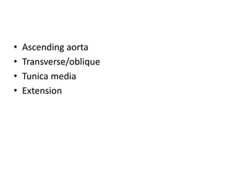 • Ascending aorta
• Transverse/oblique
• Tunica media
• Extension
 