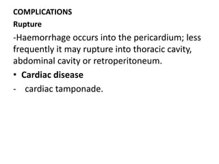COMPLICATIONS
Rupture
-Haemorrhage occurs into the pericardium; less
frequently it may rupture into thoracic cavity,
abdominal cavity or retroperitoneum.
• Cardiac disease
- cardiac tamponade.
 