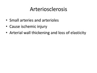 Arteriosclerosis
• Small arteries and arterioles
• Cause ischemic injury
• Arterial wall thickening and loss of elasticity
 