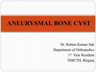 Dr. Rabins Kumar Sah
Department of Orthopedics
1st Year Resident
NMCTH, Birgunj
ANEURYSMAL BONE CYST
 