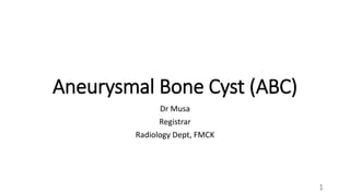 Aneurysmal Bone Cyst (ABC)
Dr Musa
Registrar
Radiology Dept, FMCK
1
 