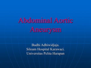 Abdominal Aortic
Aneurysm
Budhi Adhiwidjaja.
Siloam Hospital Karawaci.
Universitas Pelita Harapan
 
