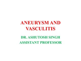 ANEURYSM AND
VASCULITIS
DR. ASHUTOSH SINGH
ASSISTANT PROFESSOR
 