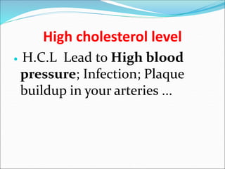 High cholesterol level
 H.C.L Lead to High blood
pressure; Infection; Plaque
buildup in your arteries ...
 