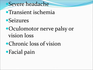 Severe headache
Transient ischemia
Seizures
Oculomotor nerve palsy or
vision loss
Chronic loss of vision
Facial pain
 